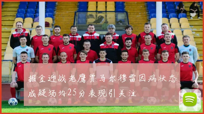 掘金迎战老鹰贾马尔穆雷因病状态成疑场均25分表现引关注