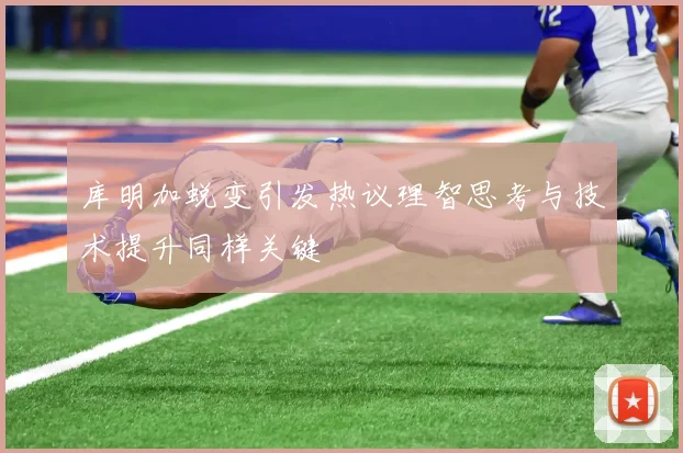 库明加蜕变引发热议理智思考与技术提升同样关键