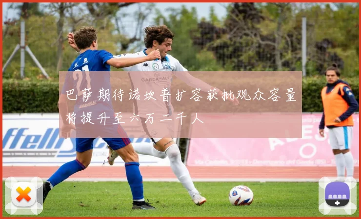 巴萨期待诺坎普扩容获批观众容量将提升至六万二千人