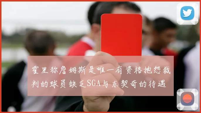 霍里称詹姆斯是唯一有资格抱怨裁判的球员缺乏SGA与东契奇的待遇