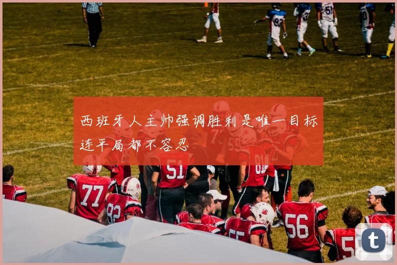 西班牙人主帅强调胜利是唯一目标连平局都不容忍
