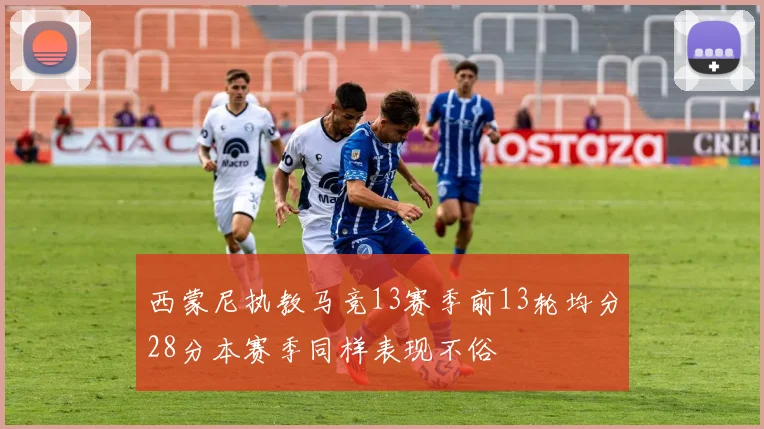 西蒙尼执教马竞13赛季前13轮均分28分本赛季同样表现不俗