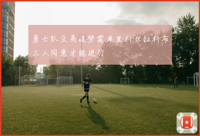 勇士队交易追梦需库里科尔拉科布三人同意才能进行