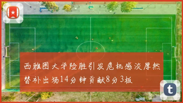西雅图大学险胜引发危机感淡厚然替补出场14分钟贡献8分3板