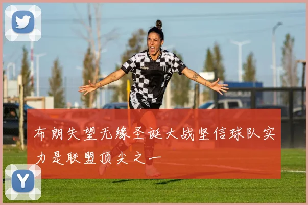 布朗失望无缘圣诞大战坚信球队实力是联盟顶尖之一
