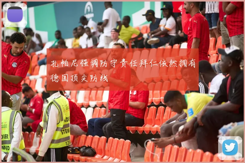 孔帕尼强调防守责任拜仁依然拥有德国顶尖防线