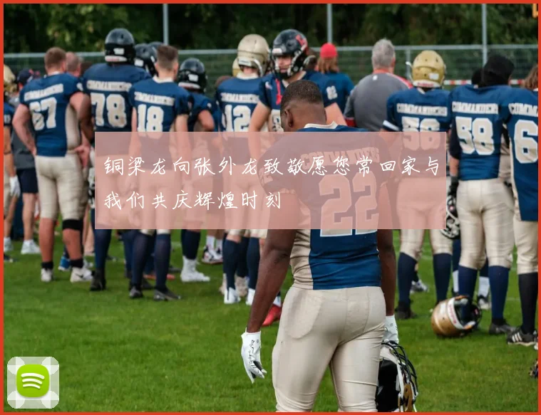 铜梁龙向张外龙致敬愿您常回家与我们共庆辉煌时刻