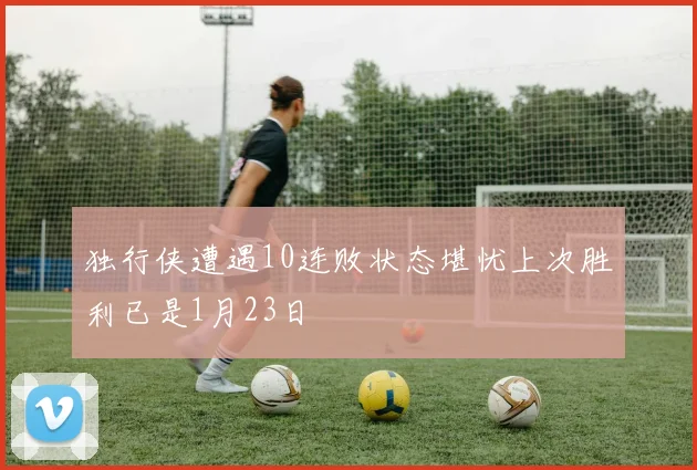 独行侠遭遇10连败状态堪忧上次胜利已是1月23日
