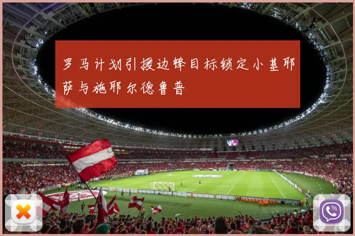 罗马计划引援边锋目标锁定小基耶萨与施耶尔德鲁普