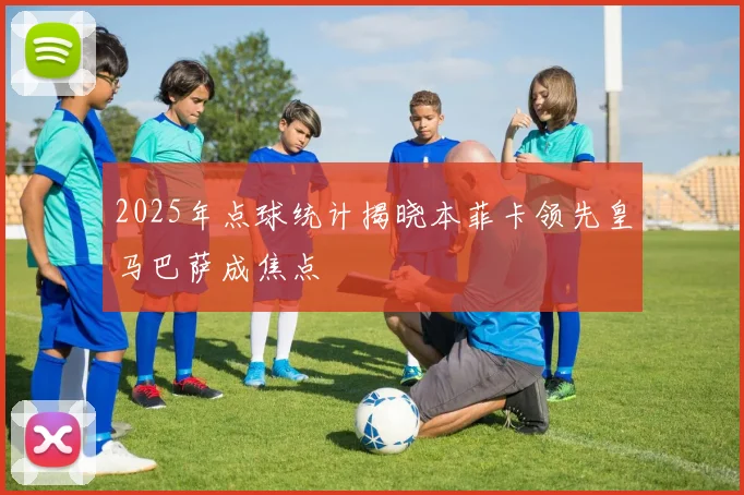 2025年点球统计揭晓本菲卡领先皇马巴萨成焦点