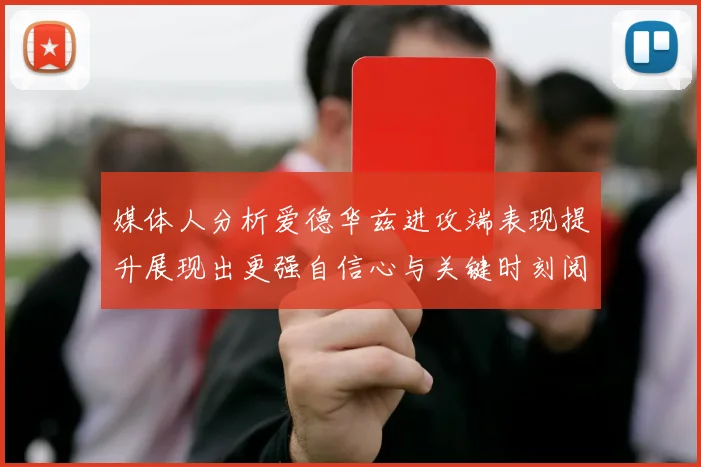 媒体人分析爱德华兹进攻端表现提升展现出更强自信心与关键时刻阅读能力
