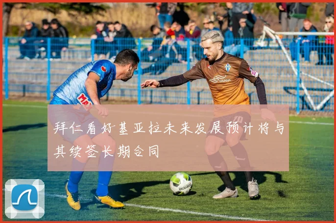 拜仁看好基亚拉未来发展预计将与其续签长期合同