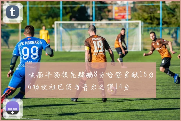快船半场领先鹈鹕8分哈登贡献16分6助攻祖巴茨与普尔各得14分