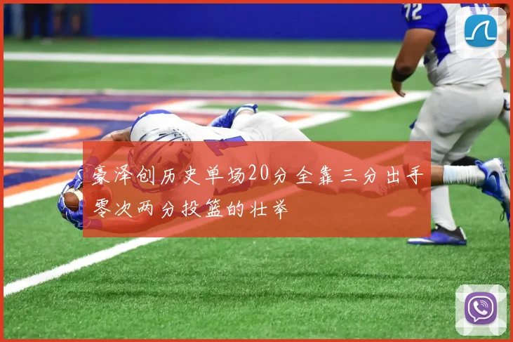 豪泽创历史单场20分全靠三分出手零次两分投篮的壮举
