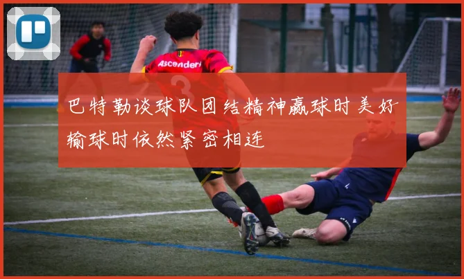 巴特勒谈球队团结精神赢球时美好输球时依然紧密相连
