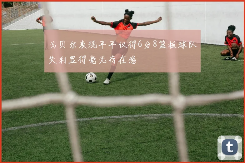 戈贝尔表现平平仅得6分8篮板球队失利显得毫无存在感