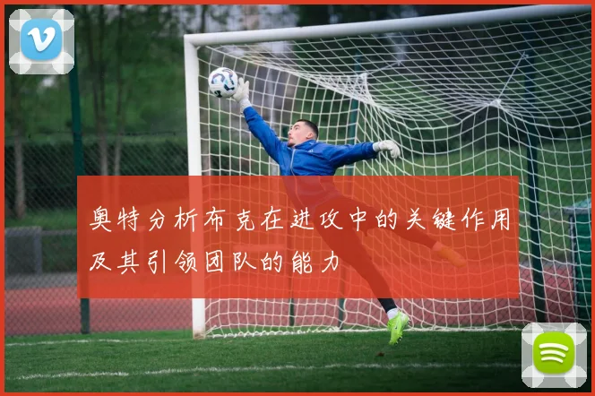 奥特分析布克在进攻中的关键作用及其引领团队的能力