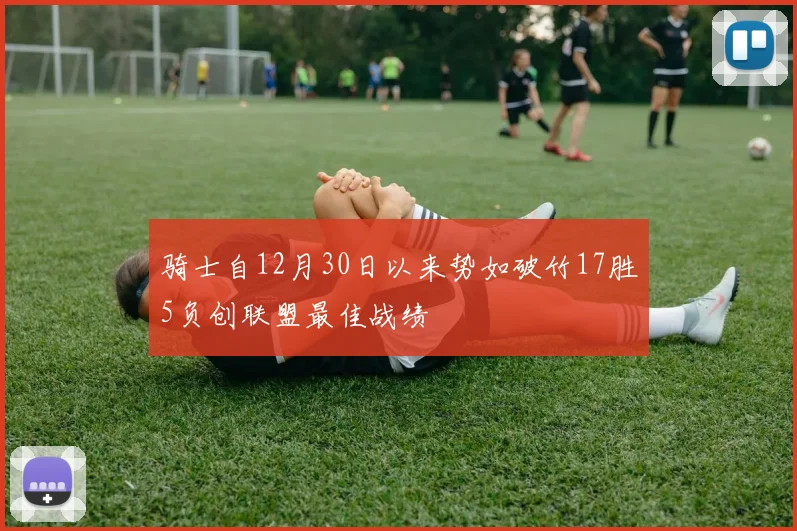 骑士自12月30日以来势如破竹17胜5负创联盟最佳战绩