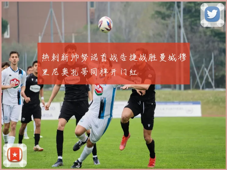 热刺新帅努诺首战告捷战胜曼城穆里尼奥孔蒂同样开门红